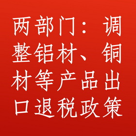 财政部、国税总局：调整铝材、铜材等产品出口退税政策
