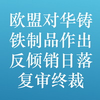 欧盟对华铸铁制品作出第一次反倾销日落复审终裁