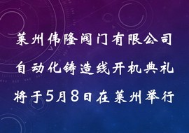  莱州伟隆阀门有限公司自动化铸造线开机典礼将于5月8日在莱州举行